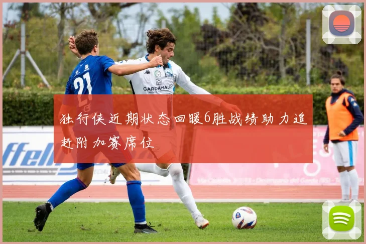 独行侠近期状态回暖6胜战绩助力追赶附加赛席位