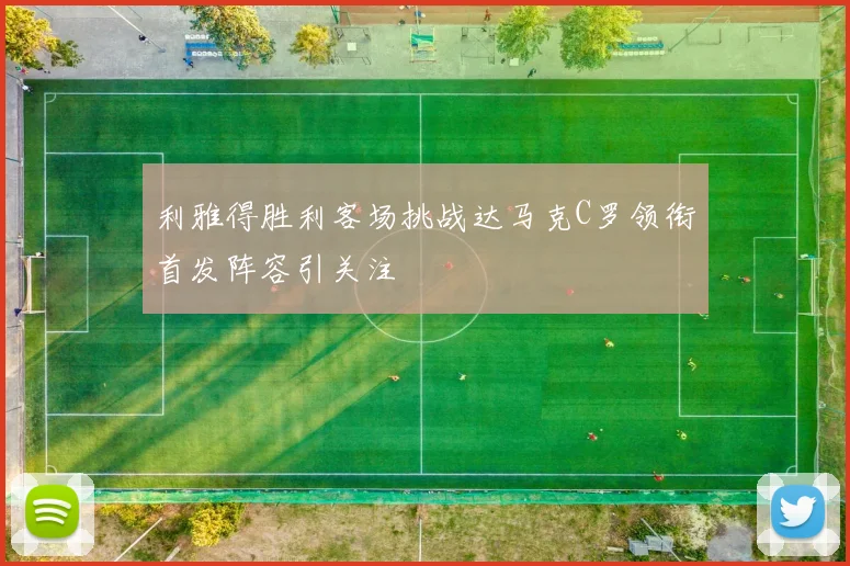 利雅得胜利客场挑战达马克C罗领衔首发阵容引关注