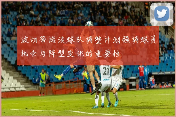 波切蒂诺谈球队调整计划强调球员机会与阵型变化的重要性