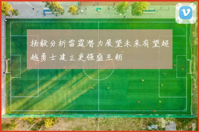 杨毅分析雷霆潜力展望未来有望超越勇士建立更强盛王朝