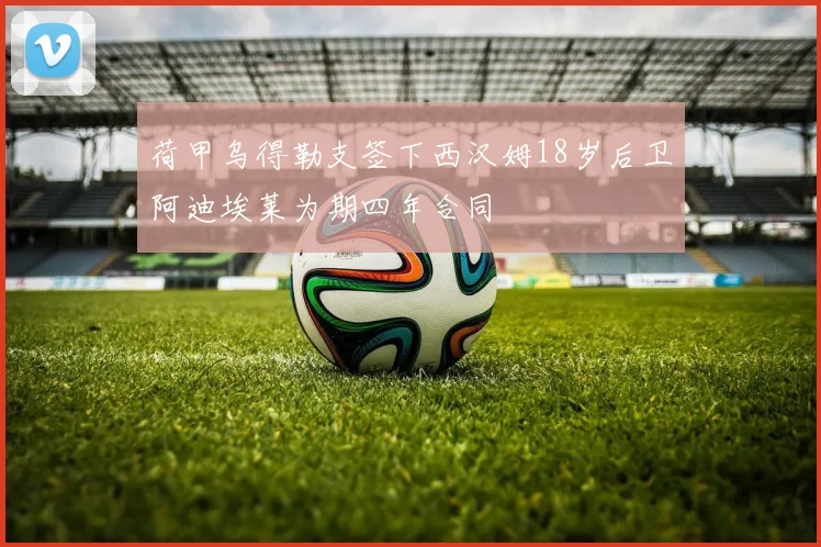 荷甲乌得勒支签下西汉姆18岁后卫阿迪埃莱为期四年合同