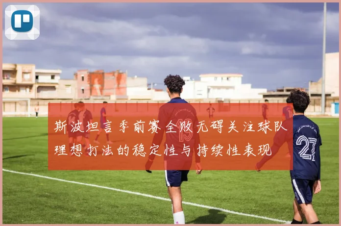 斯波坦言季前赛全败无碍关注球队理想打法的稳定性与持续性表现