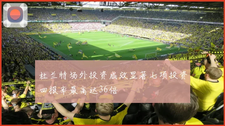 杜兰特场外投资成效显著七项投资回报率最高达36倍