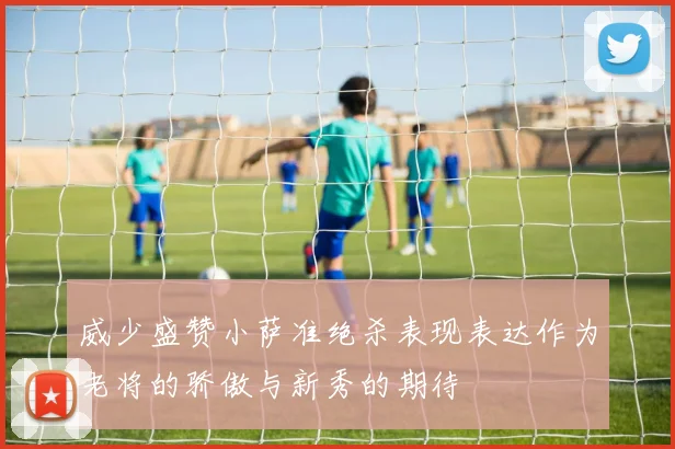 威少盛赞小萨准绝杀表现表达作为老将的骄傲与新秀的期待