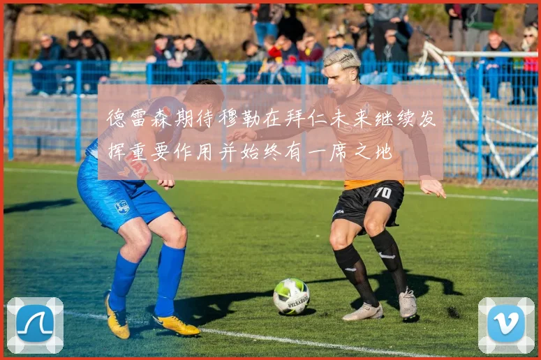 德雷森期待穆勒在拜仁未来继续发挥重要作用并始终有一席之地