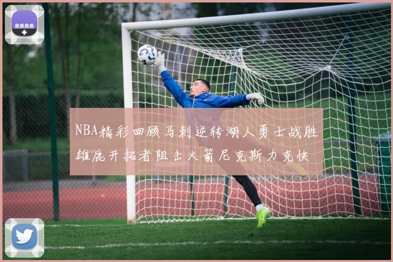NBA精彩回顾马刺逆转湖人勇士战胜雄鹿开拓者阻击火箭尼克斯力克快船