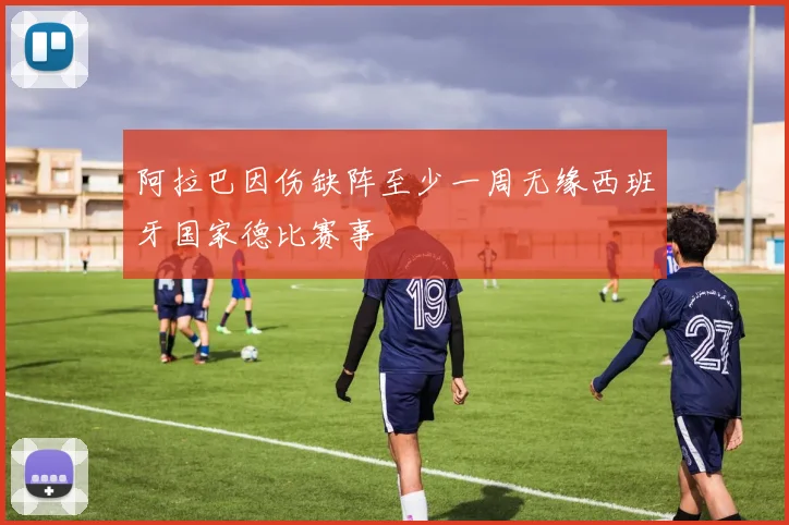 阿拉巴因伤缺阵至少一周无缘西班牙国家德比赛事