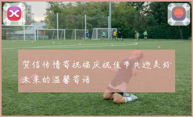 贺信传情寄祝福庆祝佳节共迎美好未来的温馨寄语