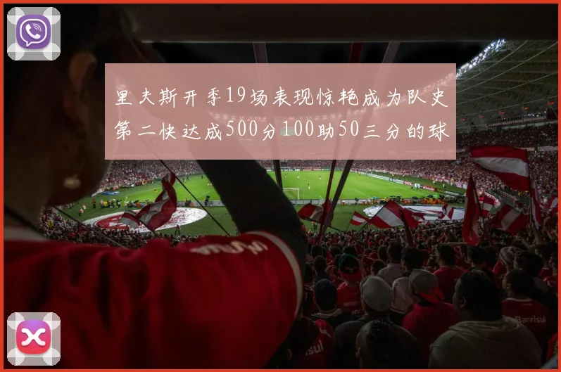 里夫斯开季19场表现惊艳成为队史第二快达成500分100助50三分的球员