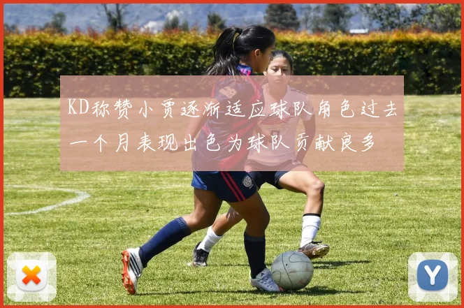 KD称赞小贾逐渐适应球队角色过去一个月表现出色为球队贡献良多